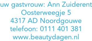 uw gastvrouw: Ann Zuiderent Oosterweegje 5 4317 AD Noordgouwe telefoon: 0111 401 381 www.beautydagen.nl